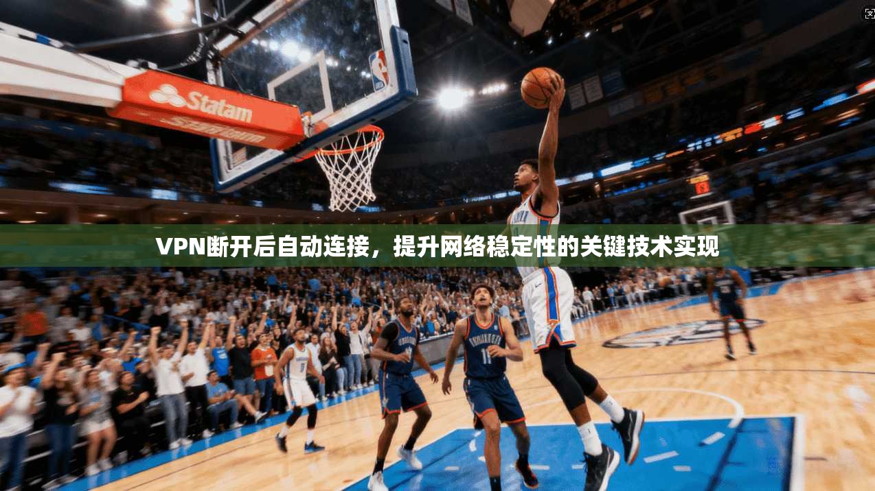VPN断开后自动连接，提升网络稳定性的关键技术实现