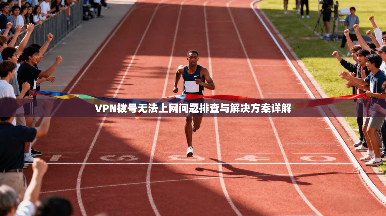 VPN拨号无法上网问题排查与解决方案详解