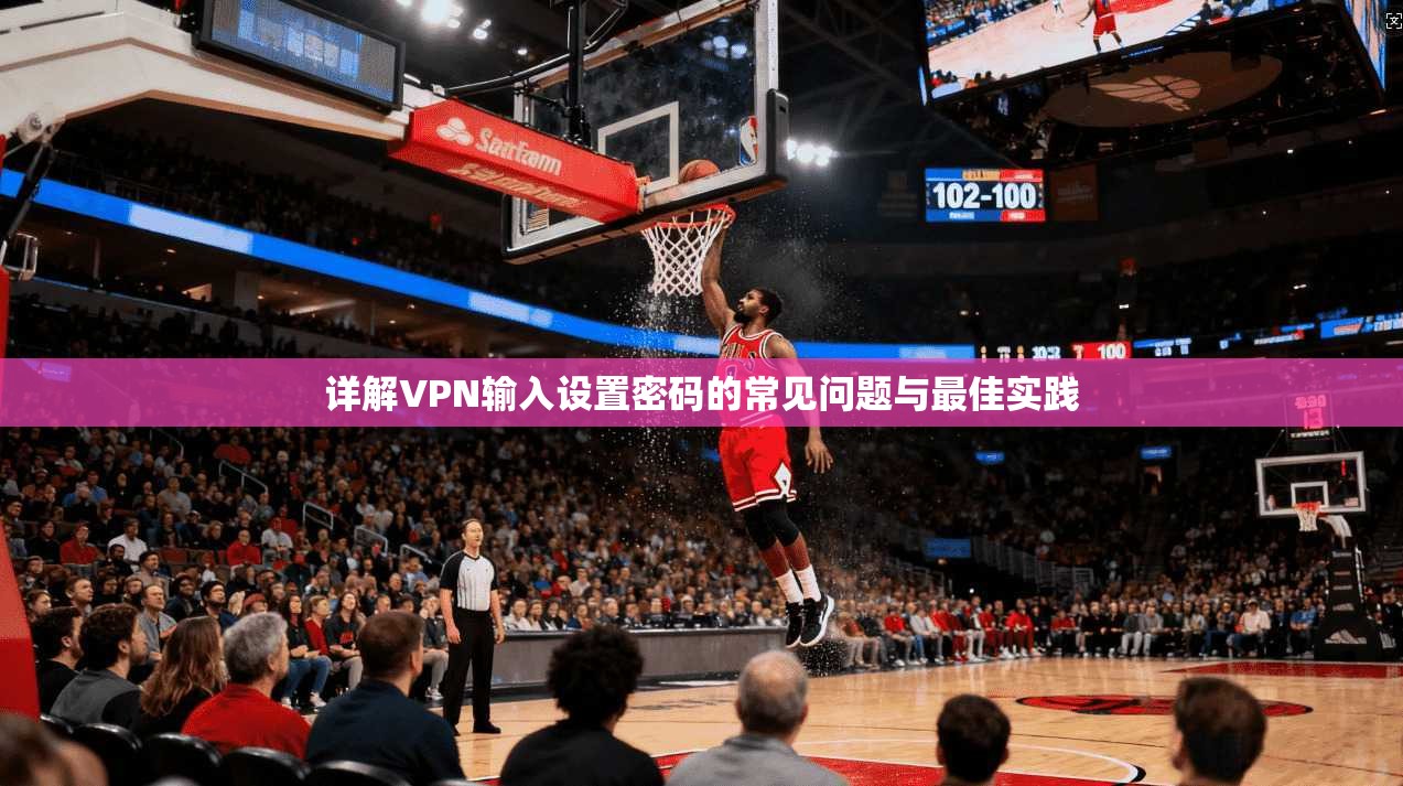 详解VPN输入设置密码的常见问题与最佳实践