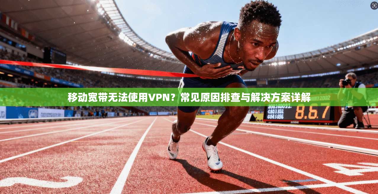 移动宽带无法使用VPN？常见原因排查与解决方案详解