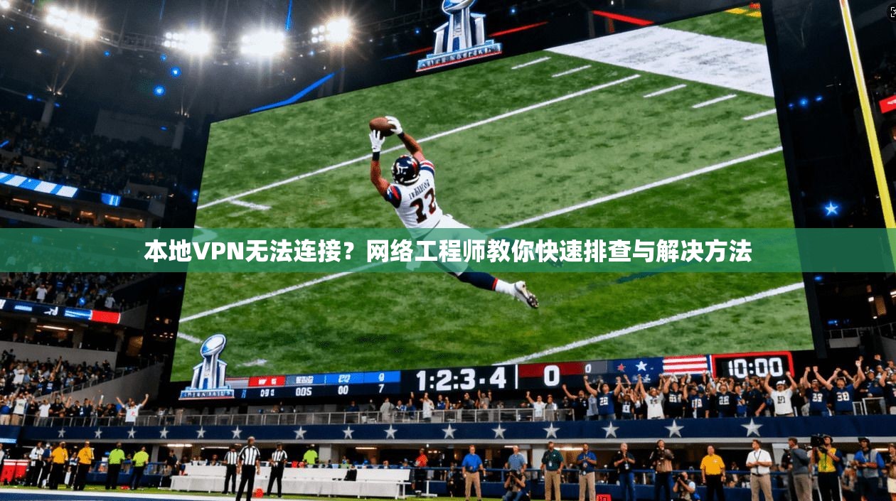 本地VPN无法连接？网络工程师教你快速排查与解决方法