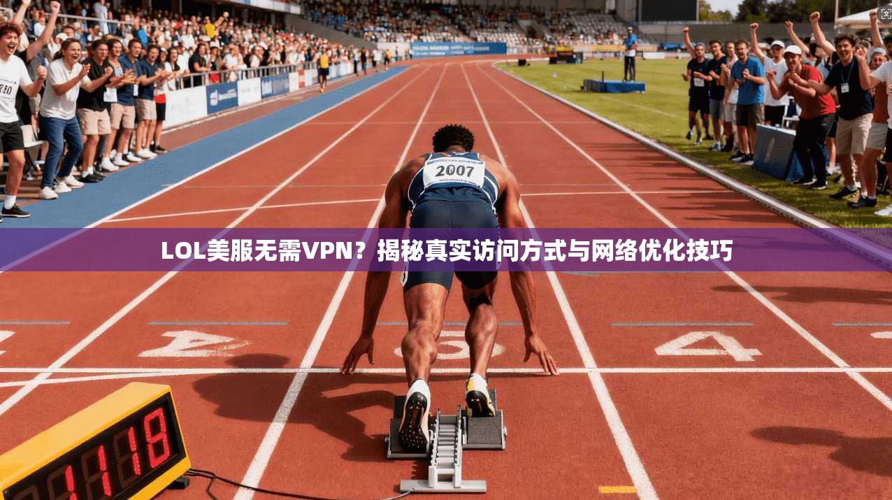 LOL美服无需VPN？揭秘真实访问方式与网络优化技巧