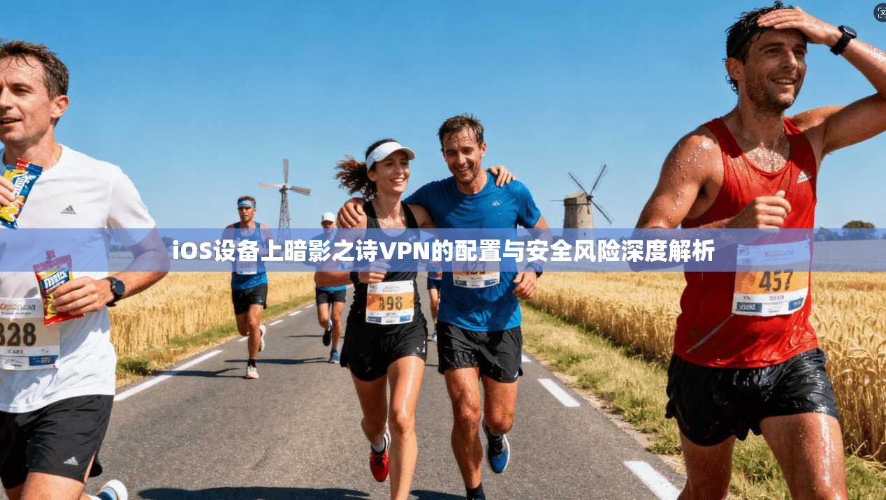 iOS设备上暗影之诗VPN的配置与安全风险深度解析