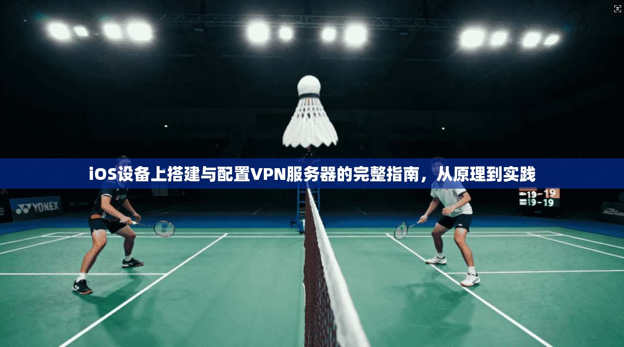 iOS设备上搭建与配置VPN服务器的完整指南，从原理到实践