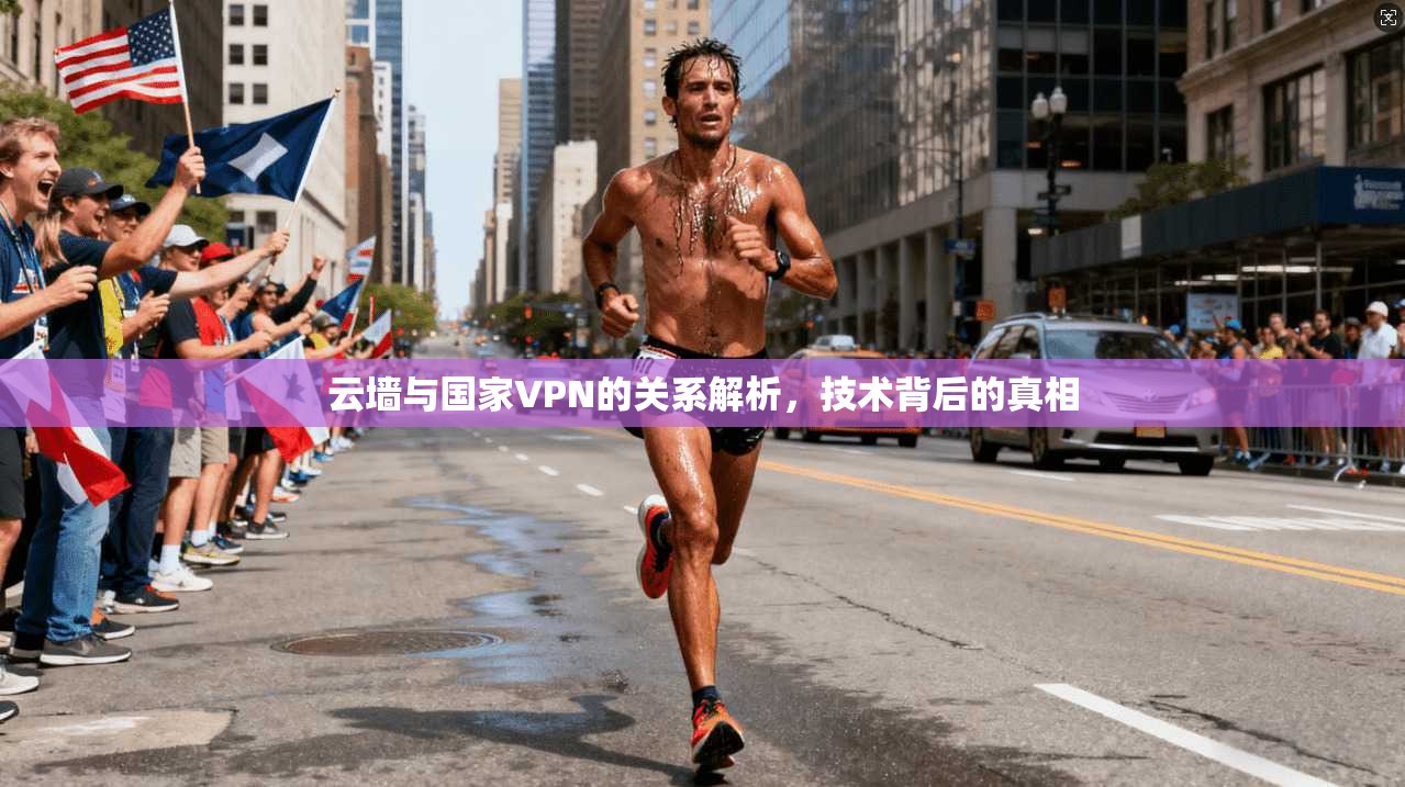 云墙与国家VPN的关系解析，技术背后的真相