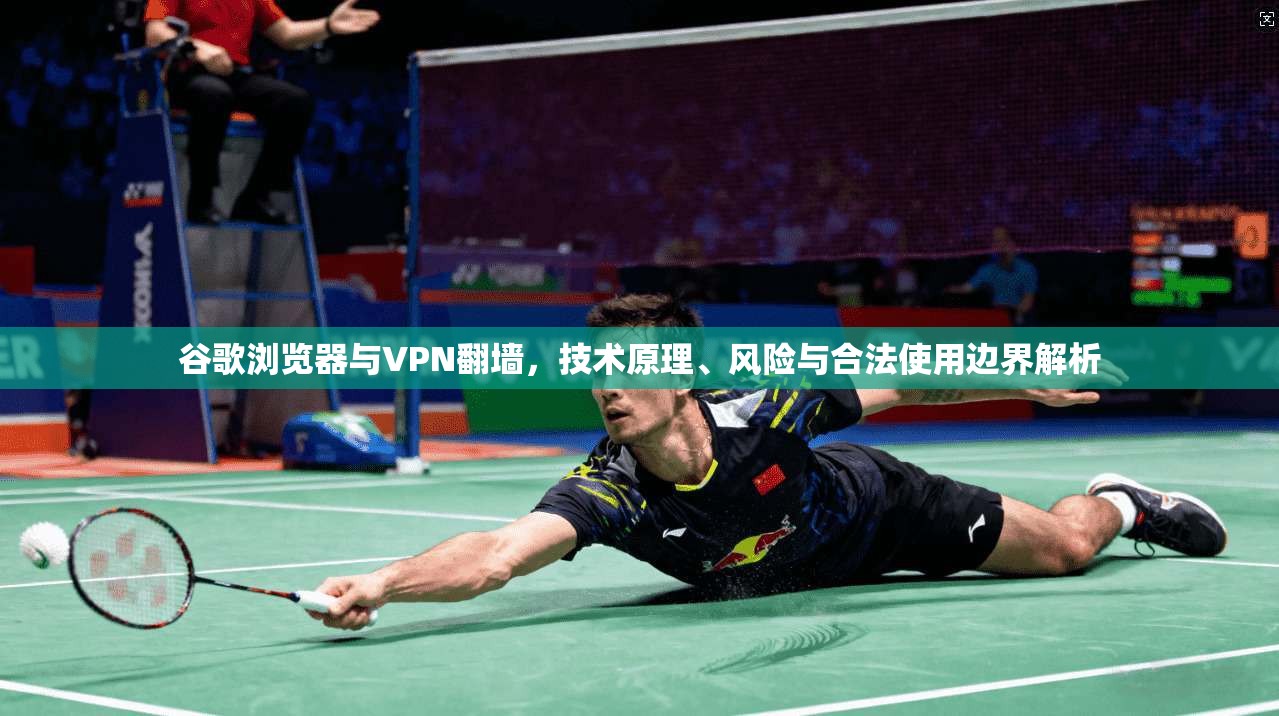 谷歌浏览器与VPN翻墙，技术原理、风险与合法使用边界解析