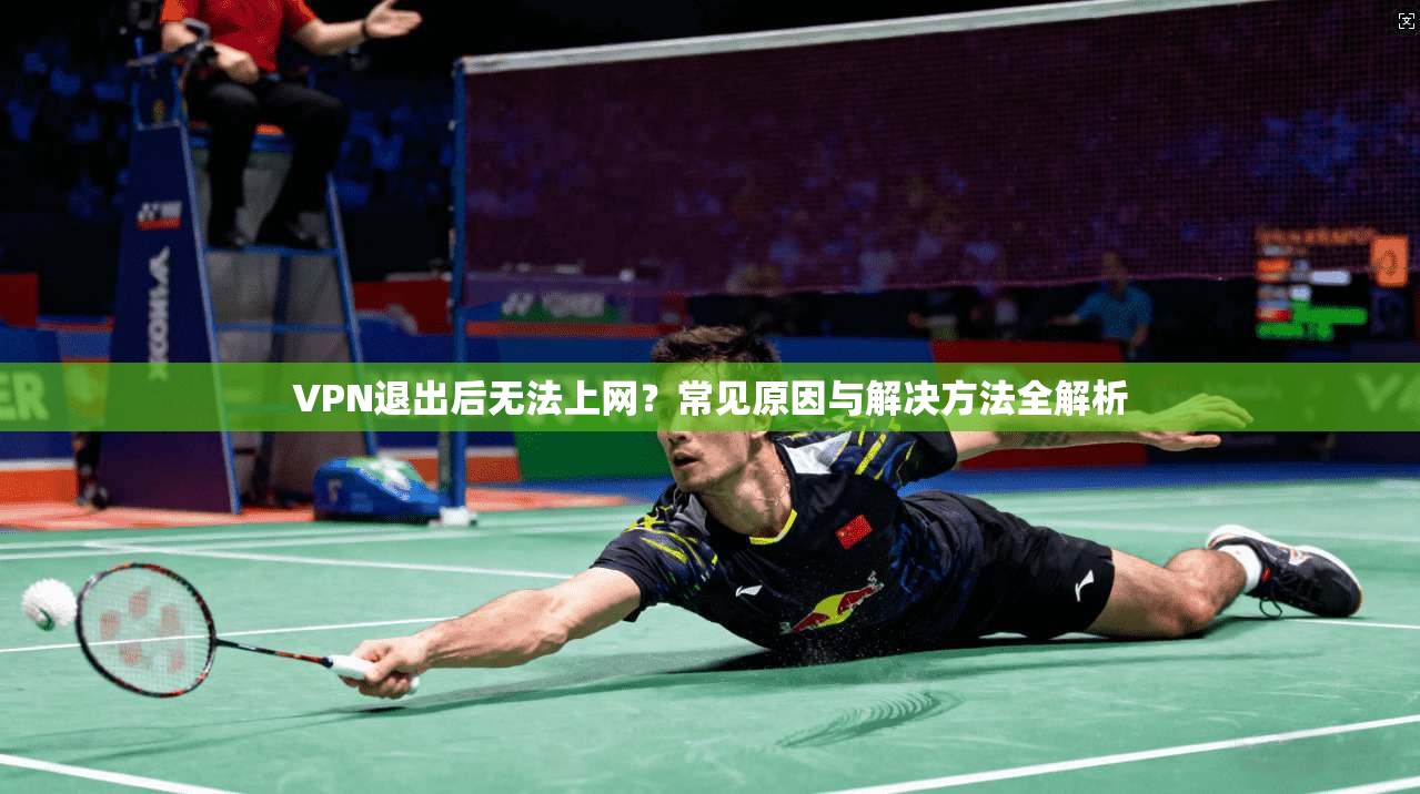 VPN退出后无法上网？常见原因与解决方法全解析