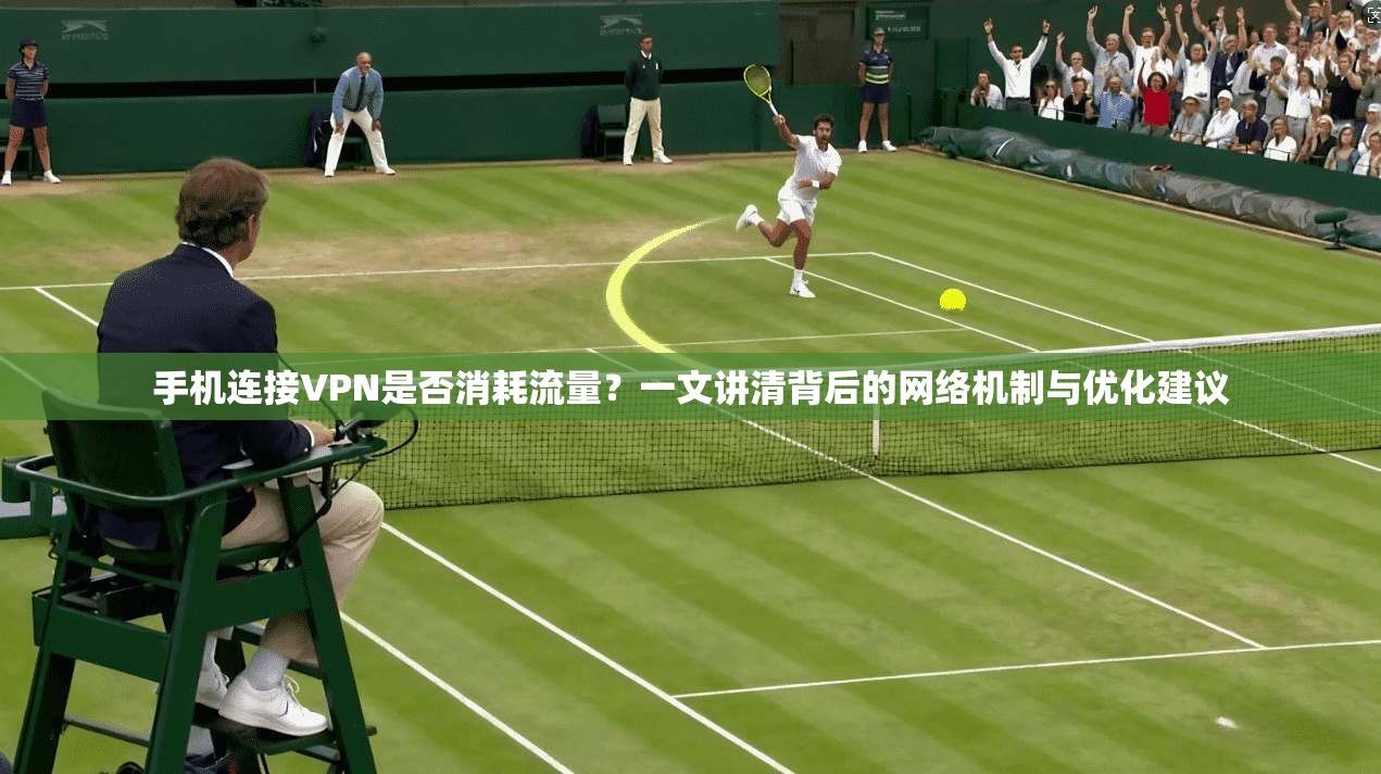 手机连接VPN是否消耗流量？一文讲清背后的网络机制与优化建议
