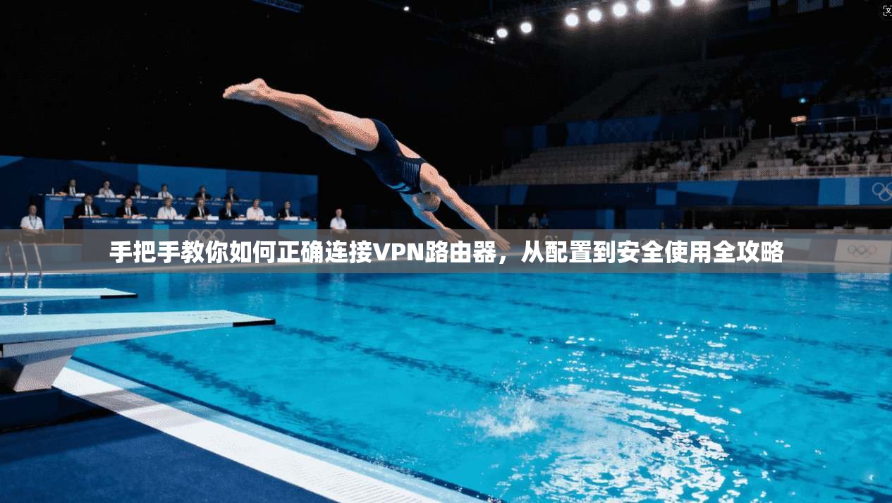 手把手教你如何正确连接VPN路由器,从配置到安全使用全攻略