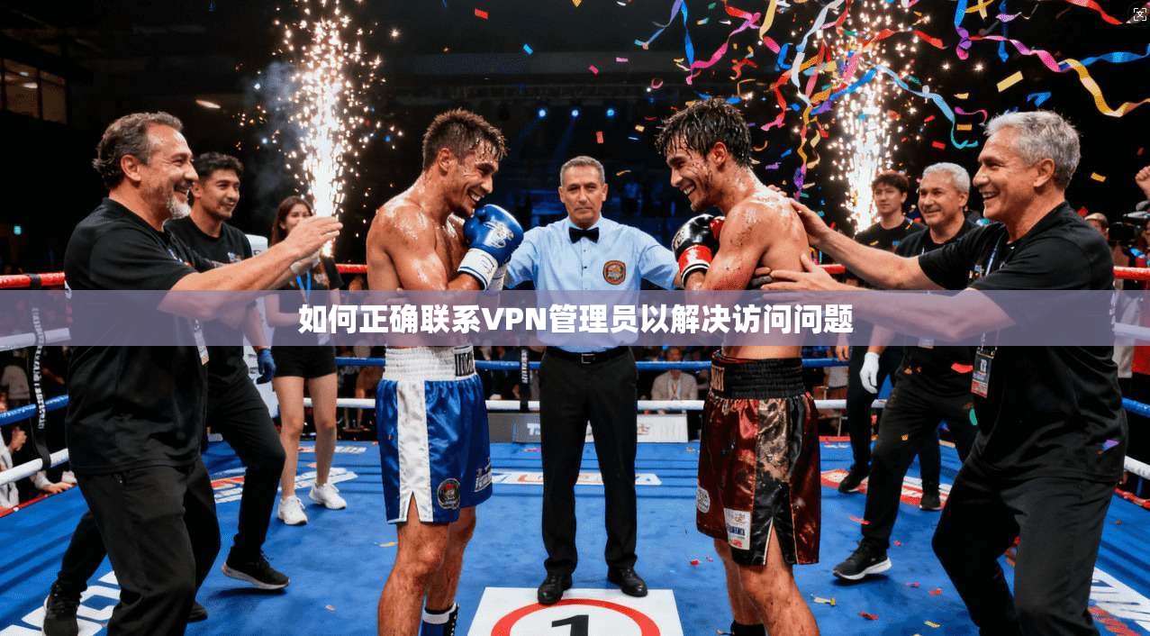 如何正确联系VPN管理员以解决访问问题