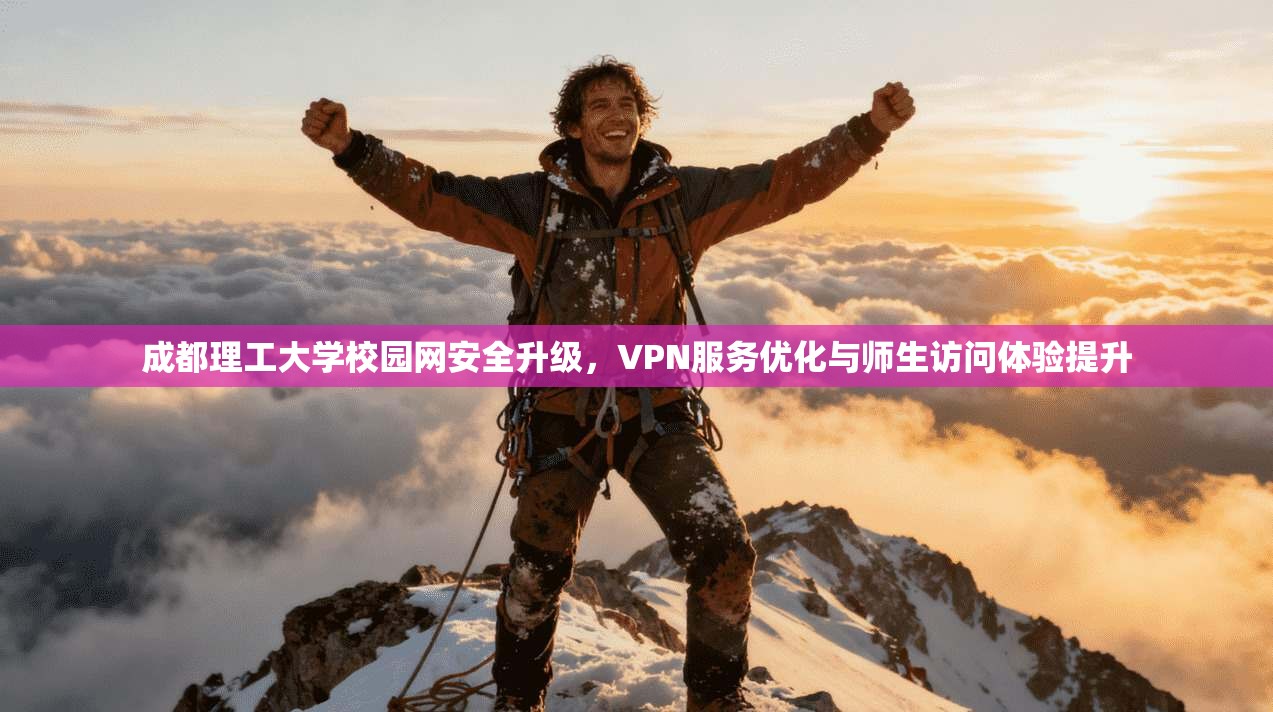 成都理工大学校园网安全升级，VPN服务优化与师生访问体验提升