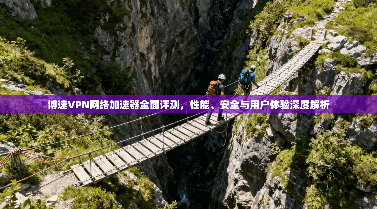 博速VPN网络加速器全面评测，性能、安全与用户体验深度解析