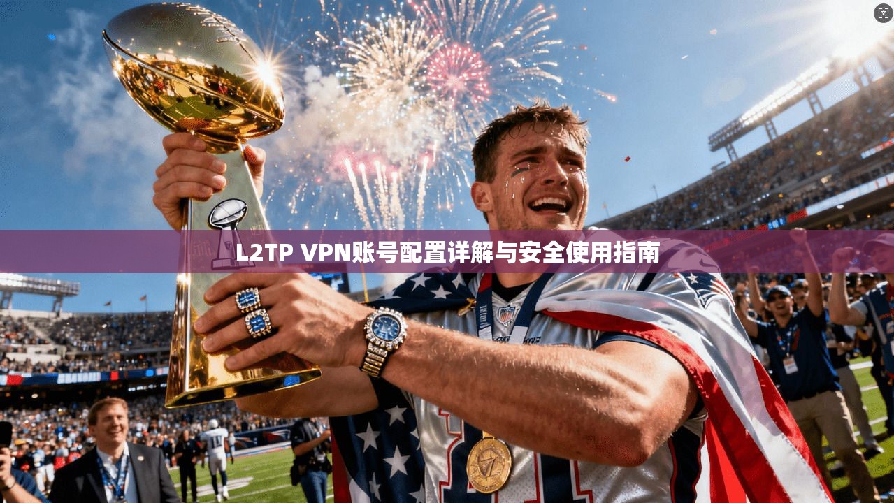 L2TP VPN账号配置详解与安全使用指南