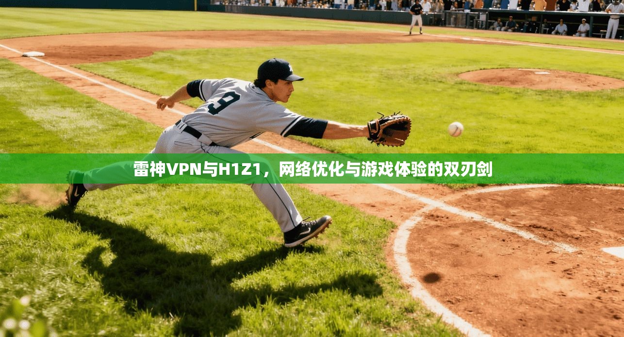 雷神VPN与H1Z1，网络优化与游戏体验的双刃剑