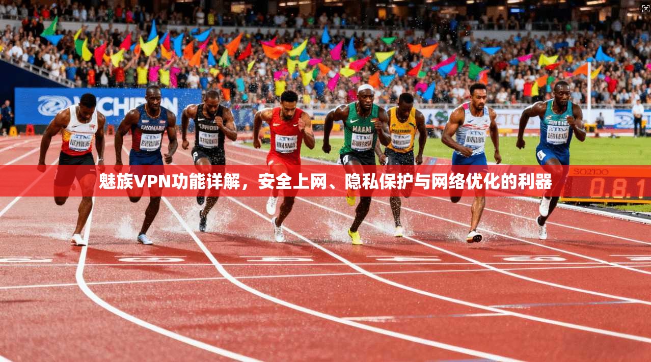 魅族VPN功能详解，安全上网、隐私保护与网络优化的利器
