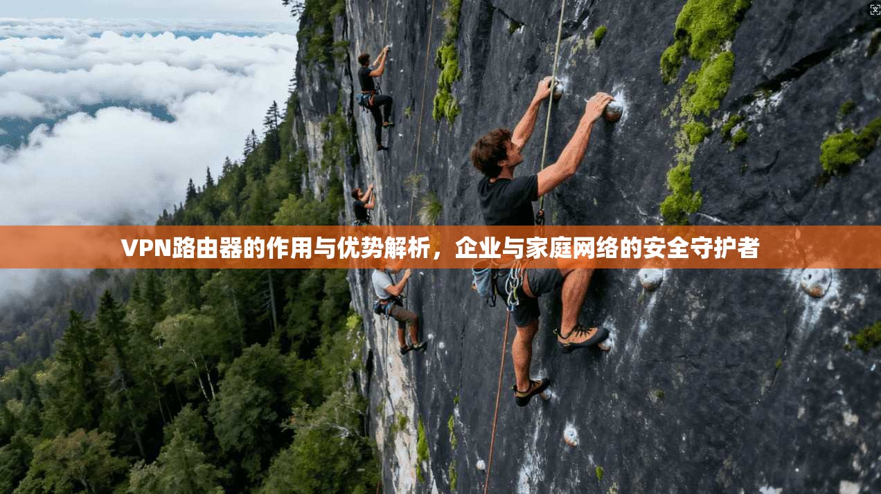 VPN路由器的作用与优势解析，企业与家庭网络的安全守护者