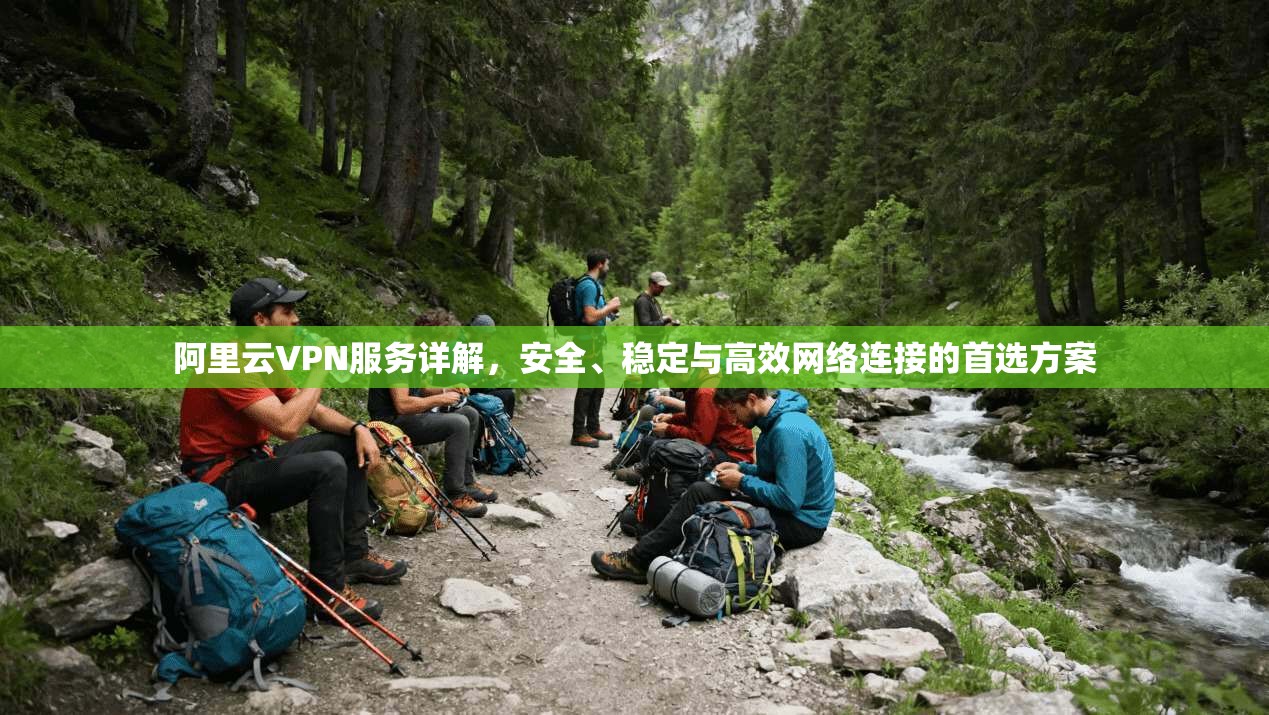 阿里云VPN服务详解，安全、稳定与高效网络连接的首选方案