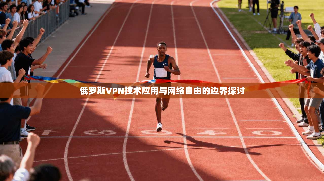 俄罗斯VPN技术应用与网络自由的边界探讨