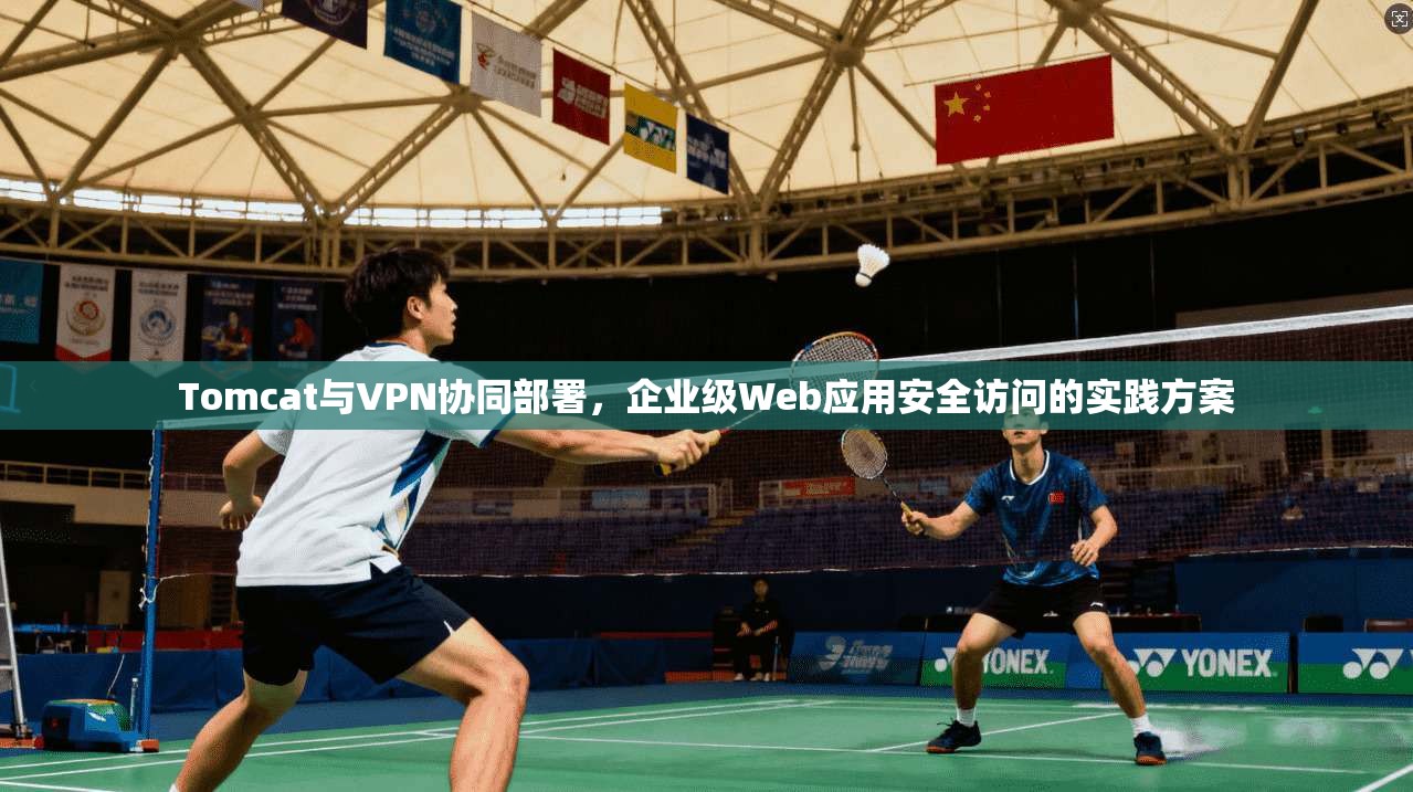 Tomcat与VPN协同部署,企业级Web应用安全访问的实践方案