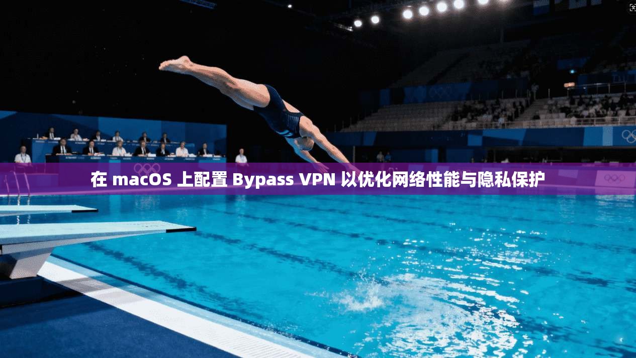 在 macOS 上配置 Bypass VPN 以优化网络性能与隐私保护