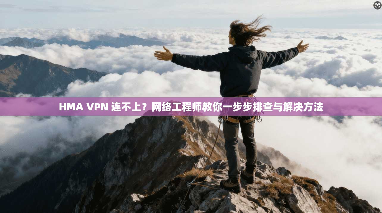 HMA VPN 连不上？网络工程师教你一步步排查与解决方法