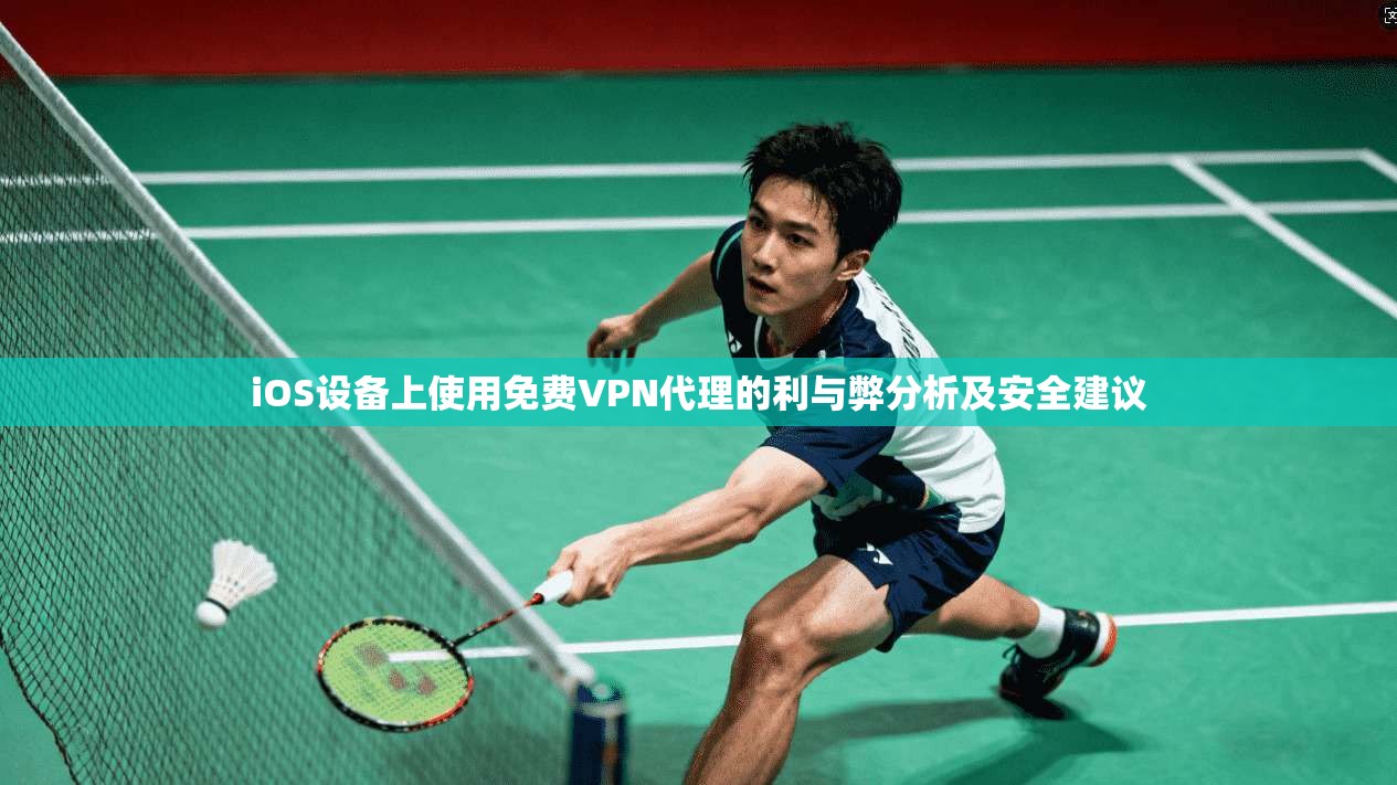 iOS设备上使用免费VPN代理的利与弊分析及安全建议