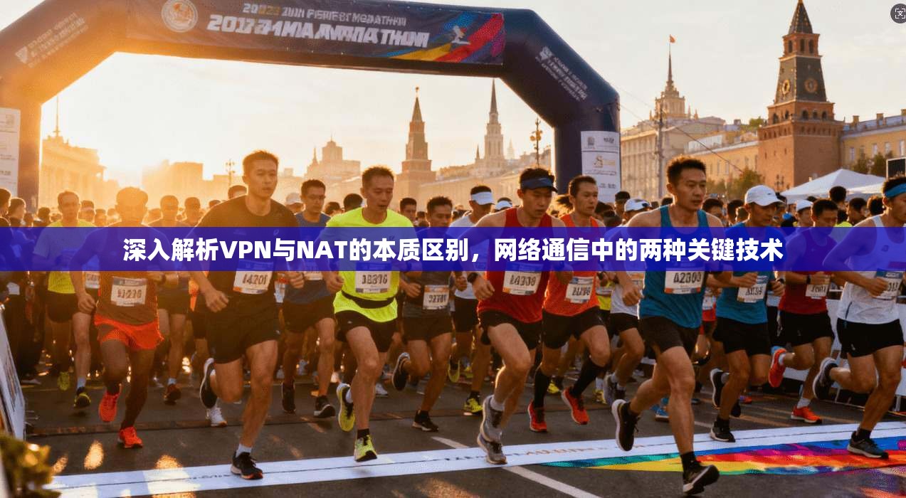 深入解析VPN与NAT的本质区别，网络通信中的两种关键技术