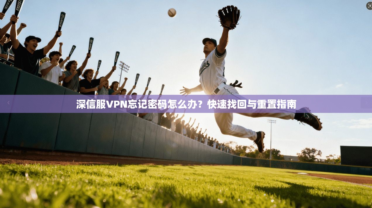 深信服VPN忘记密码怎么办？快速找回与重置指南