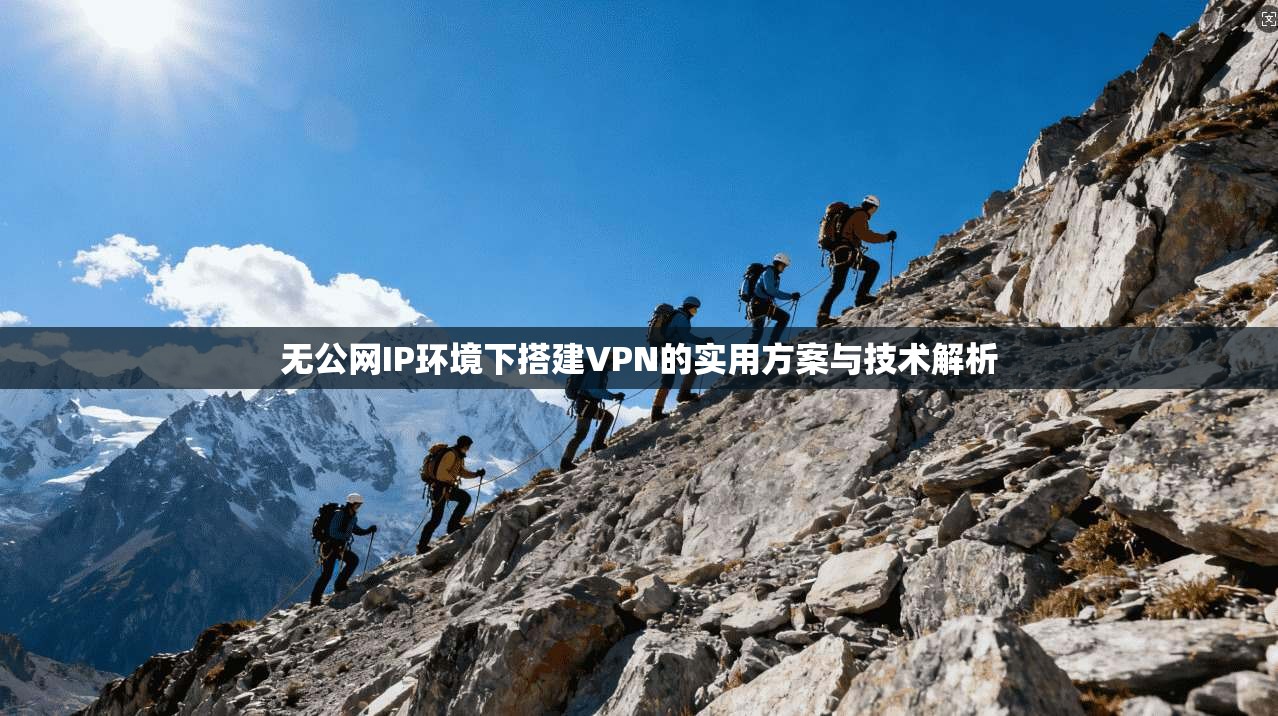 无公网IP环境下搭建VPN的实用方案与技术解析