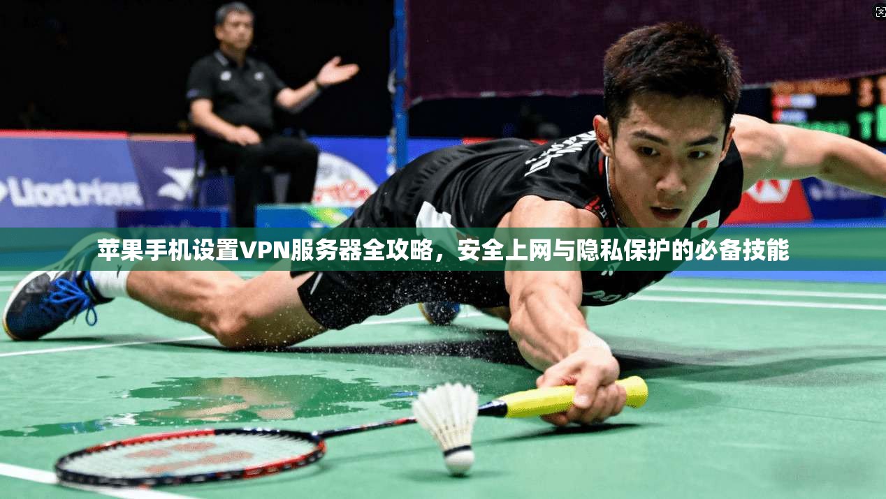 苹果手机设置VPN服务器全攻略，安全上网与隐私保护的必备技能