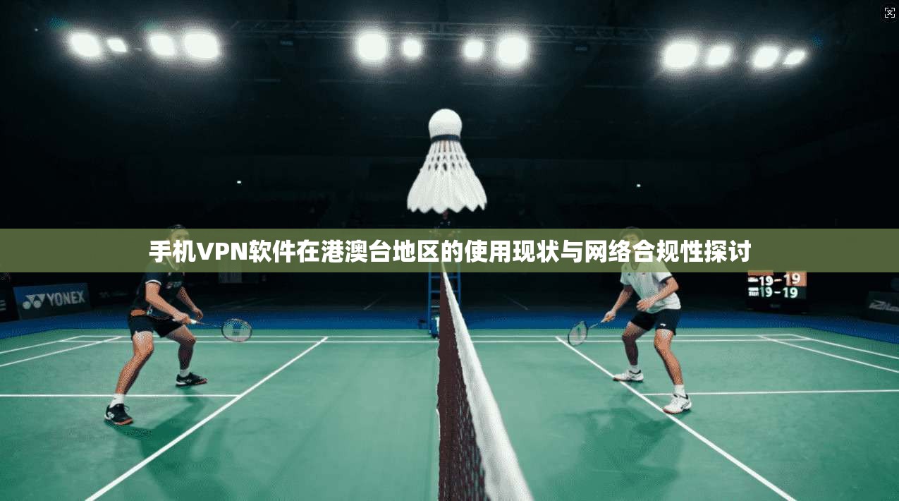 手机VPN软件在港澳台地区的使用现状与网络合规性探讨
