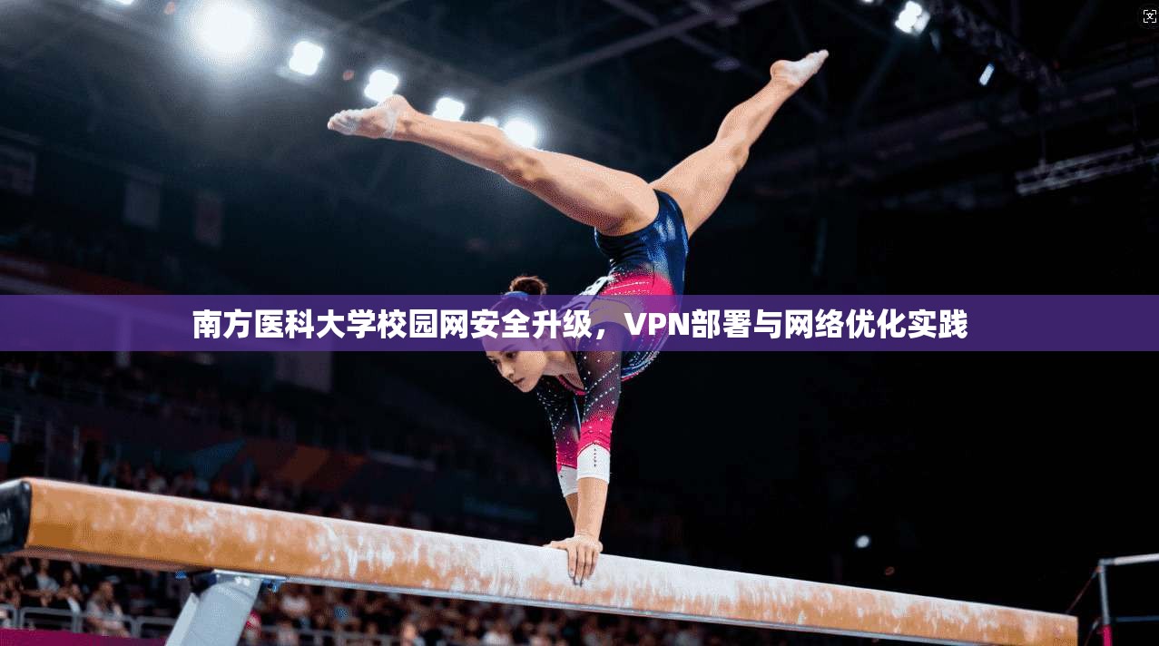 南方医科大学校园网安全升级，VPN部署与网络优化实践