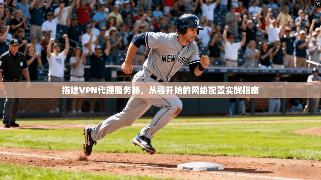 搭建VPN代理服务器，从零开始的网络配置实践指南