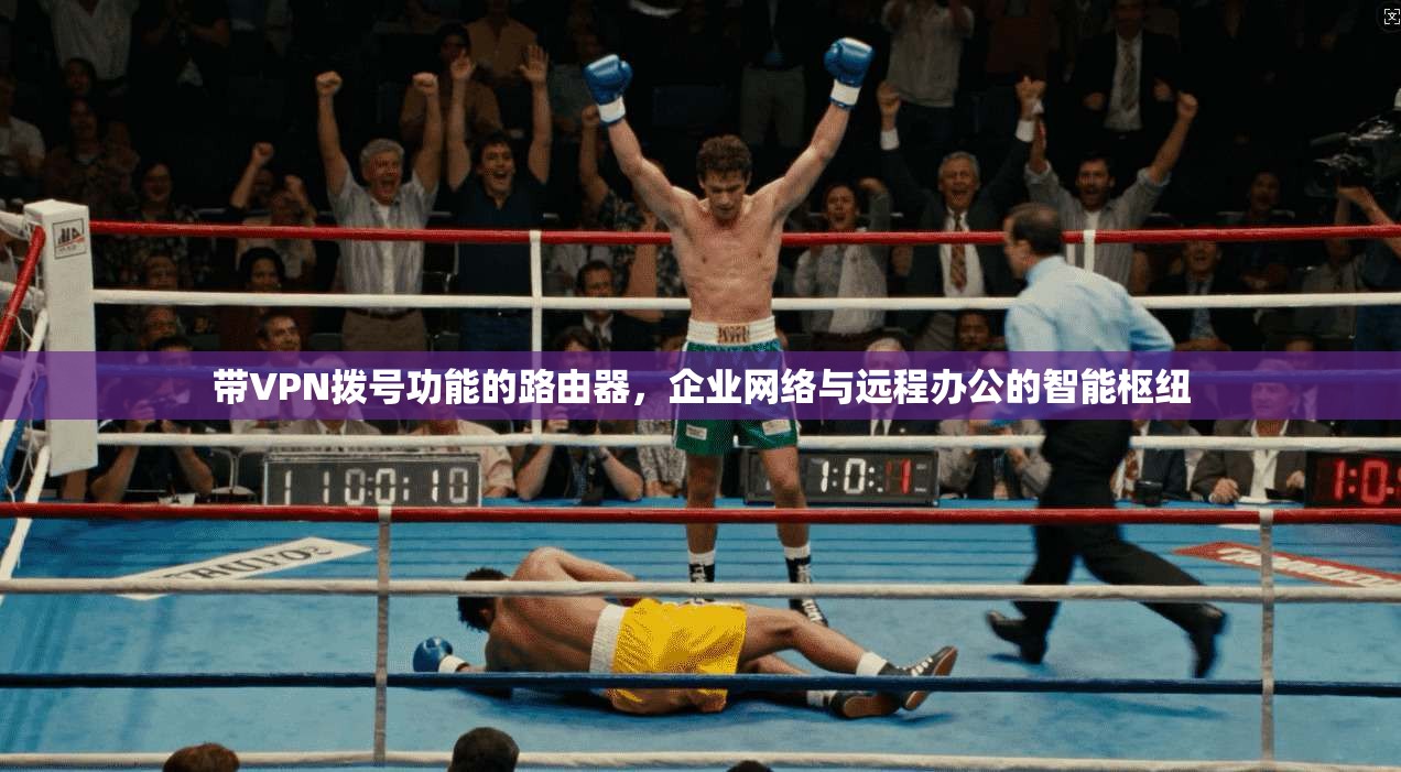 带VPN拨号功能的路由器，企业网络与远程办公的智能枢纽