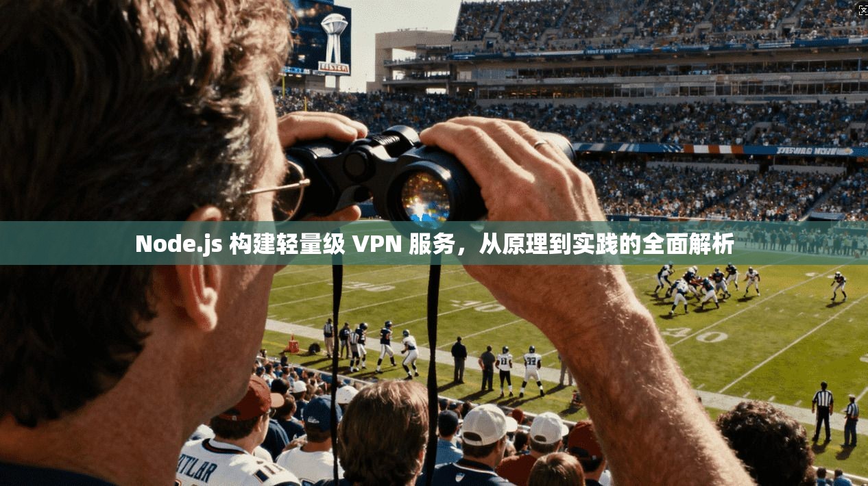 Node.js 构建轻量级 VPN 服务，从原理到实践的全面解析