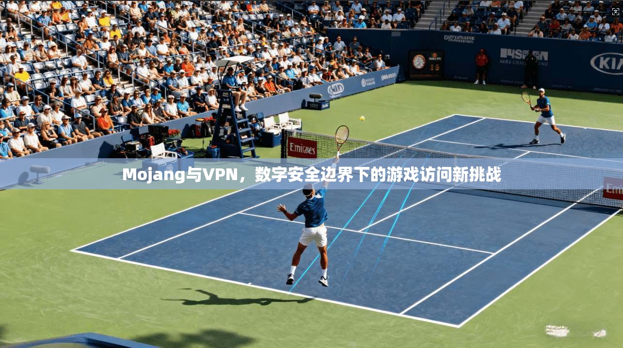 Mojang与VPN，数字安全边界下的游戏访问新挑战