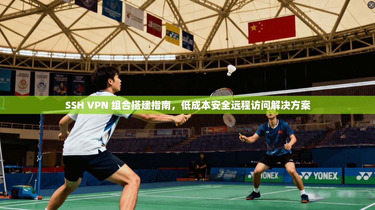 SSH VPN 组合搭建指南，低成本安全远程访问解决方案
