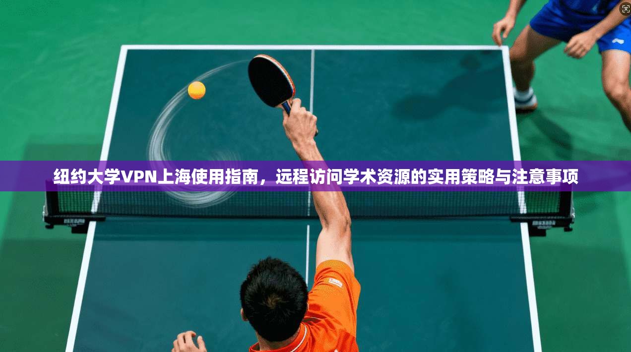 纽约大学VPN上海使用指南，远程访问学术资源的实用策略与注意事项