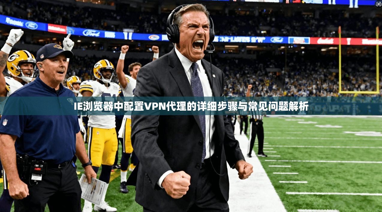 IE浏览器中配置VPN代理的详细步骤与常见问题解析