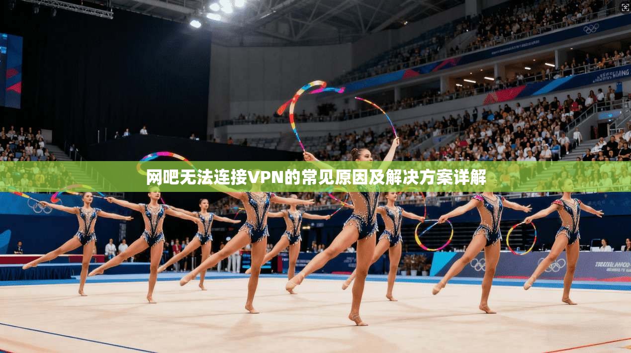 网吧无法连接VPN的常见原因及解决方案详解