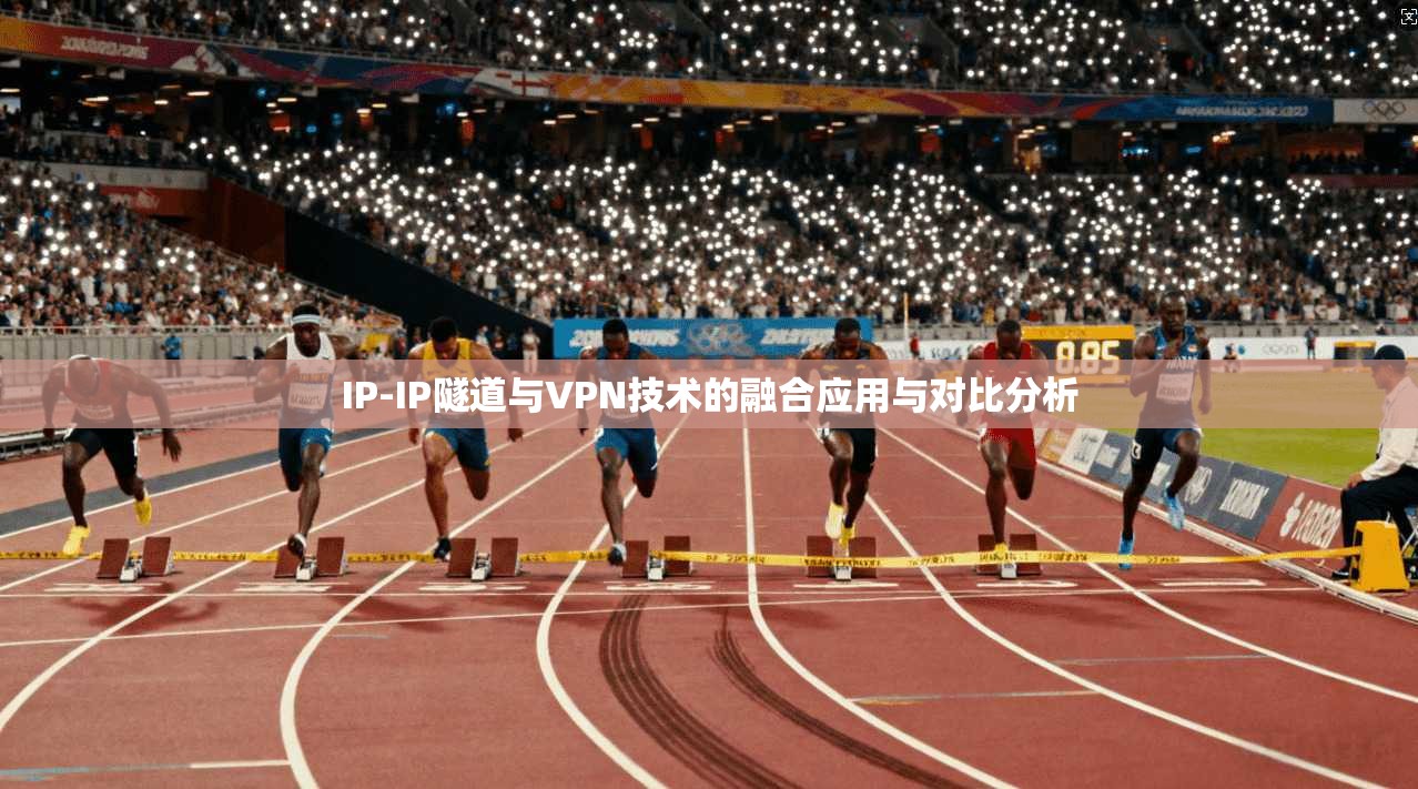 IP-IP隧道与VPN技术的融合应用与对比分析