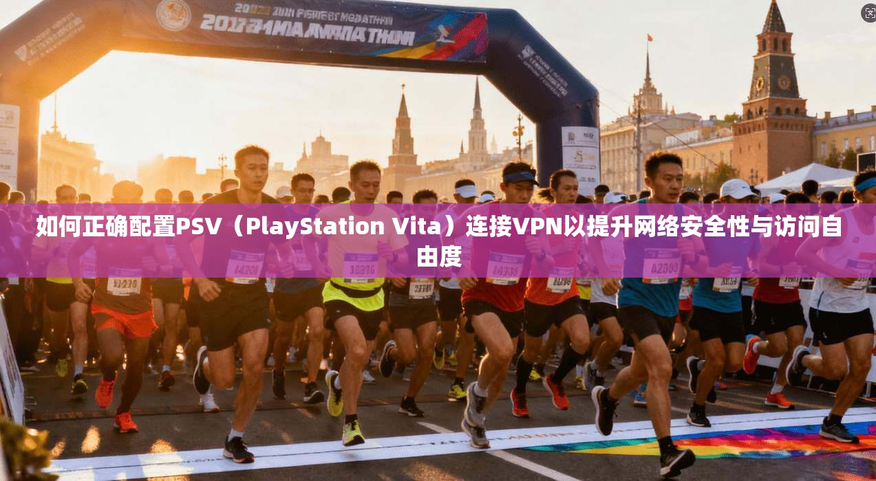 如何正确配置PSV(PlayStation Vita)连接VPN以提升网络安全性与访问自由度