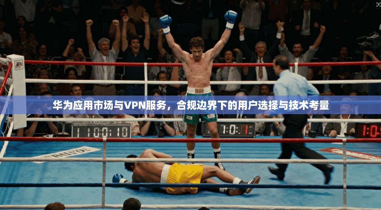 华为应用市场与VPN服务，合规边界下的用户选择与技术考量