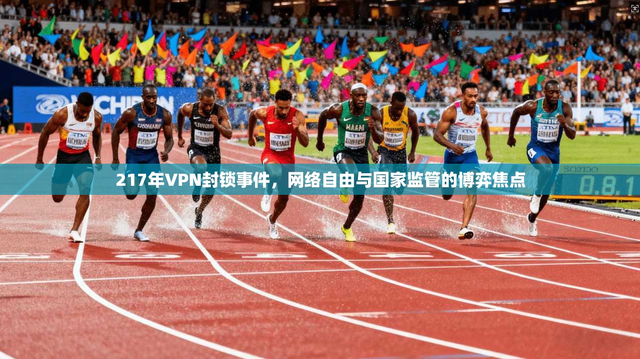 217年VPN封锁事件,网络自由与国家监管的博弈焦点