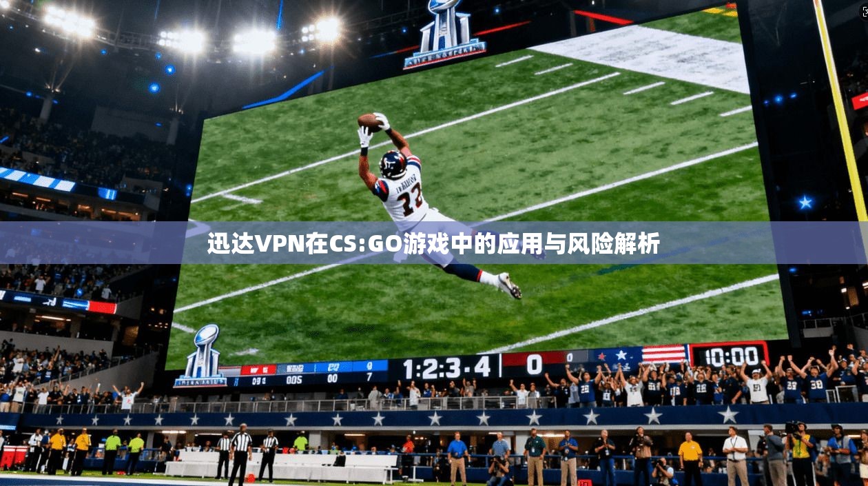 迅达VPN在CS:GO游戏中的应用与风险解析