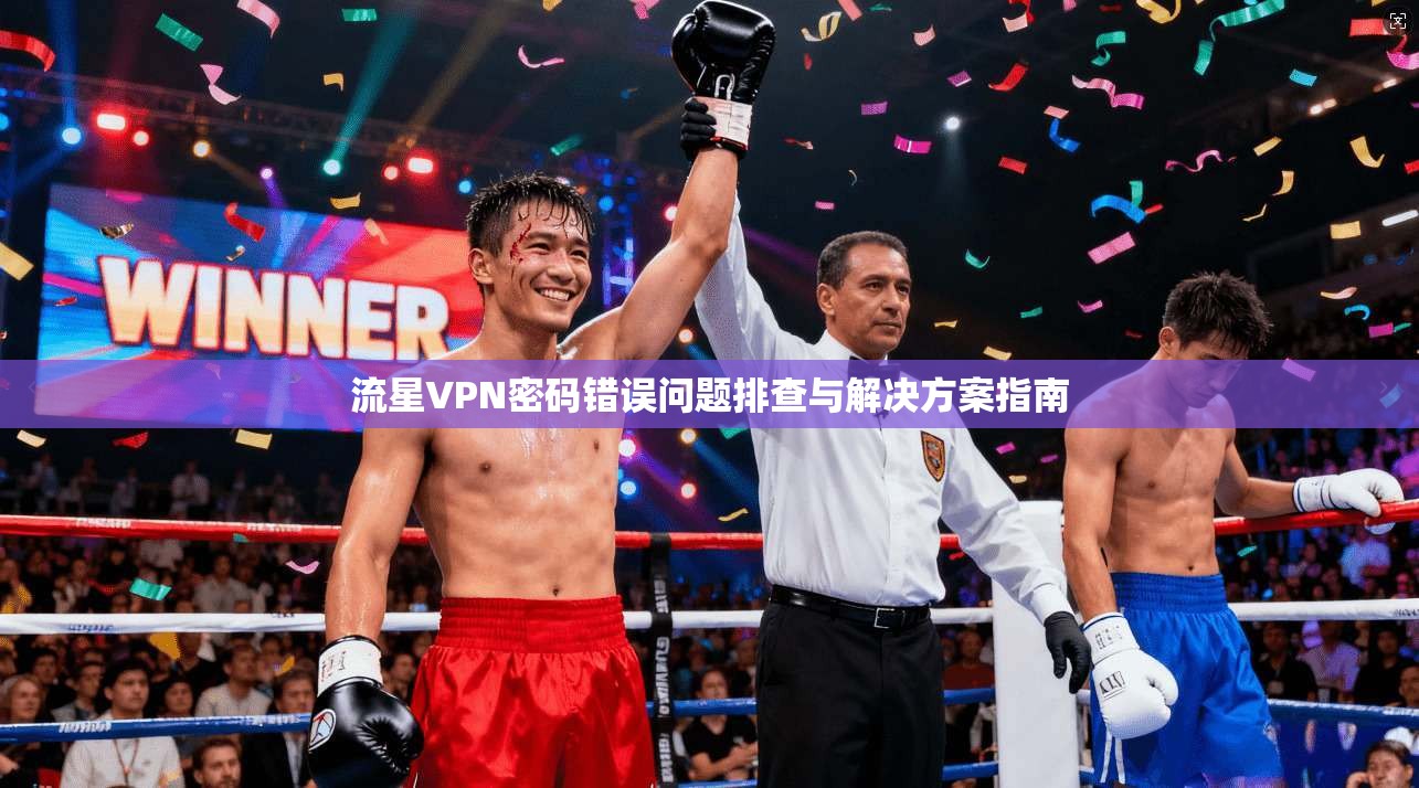 流星VPN密码错误问题排查与解决方案指南