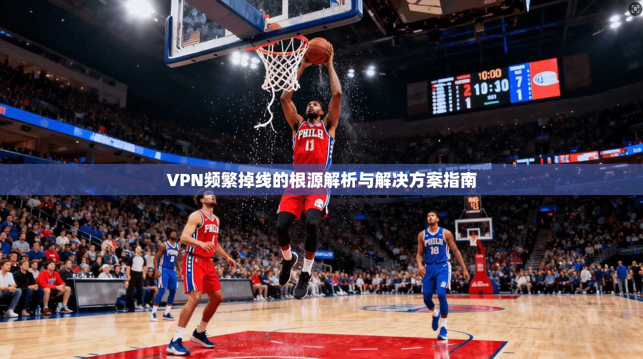 VPN频繁掉线的根源解析与解决方案指南