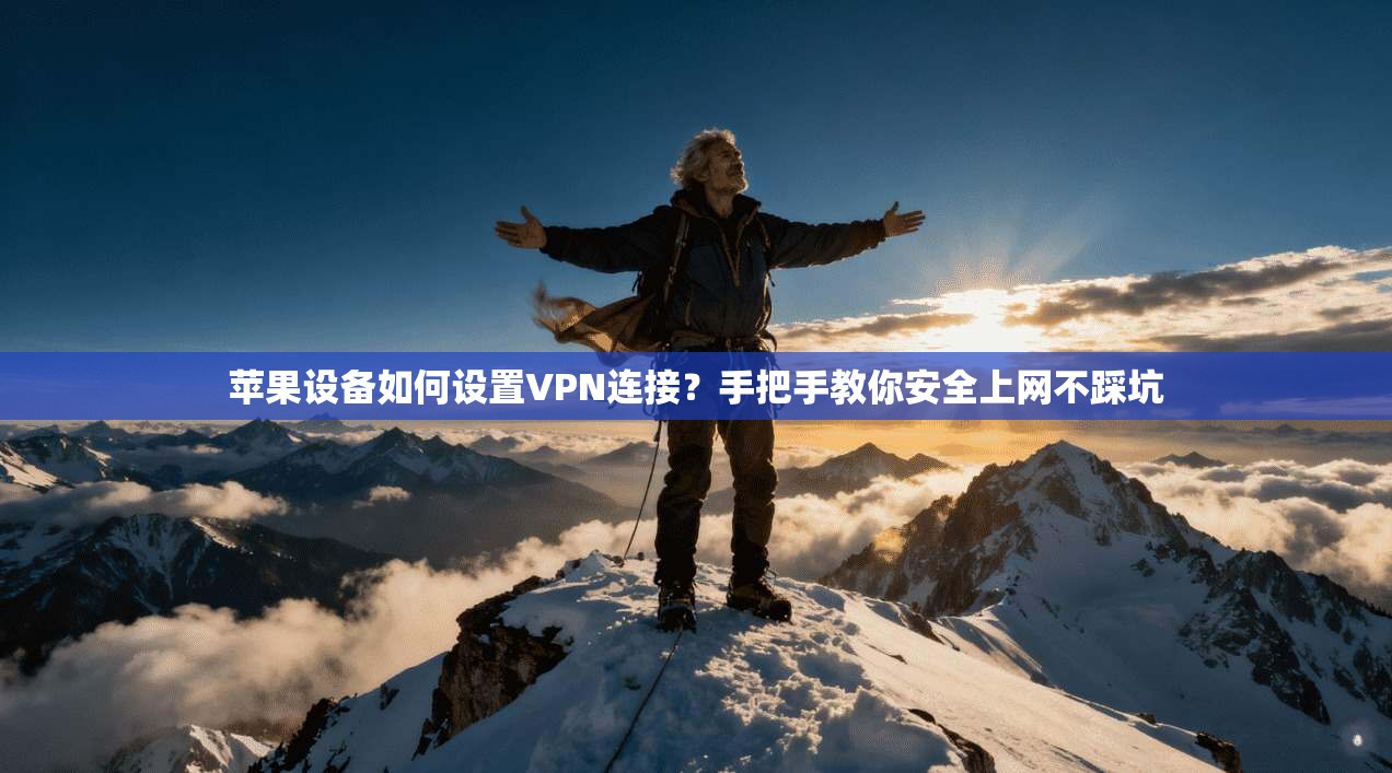 苹果设备如何设置VPN连接？手把手教你安全上网不踩坑