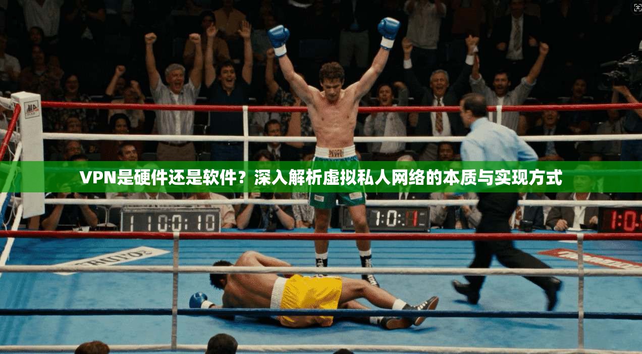 VPN是硬件还是软件？深入解析虚拟私人网络的本质与实现方式