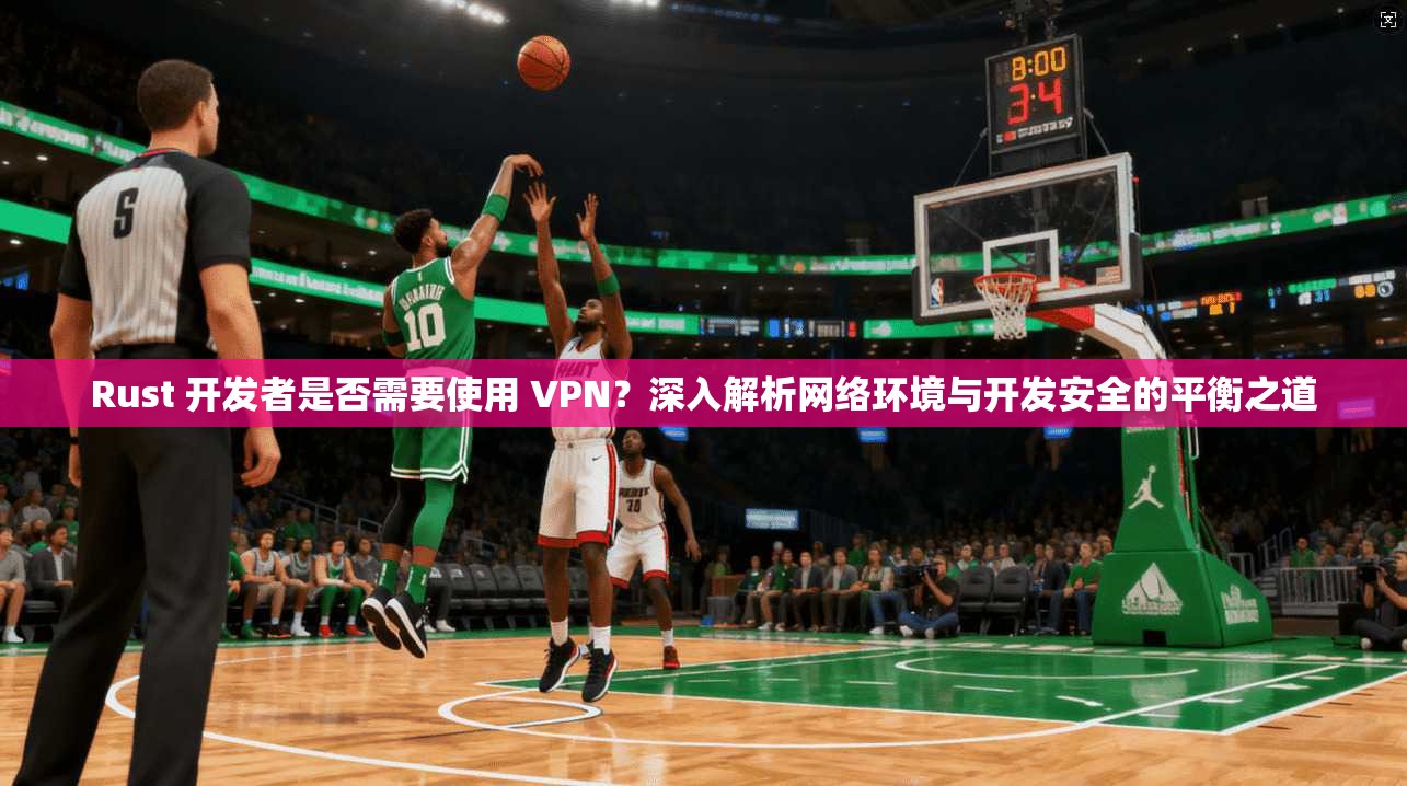 Rust 开发者是否需要使用 VPN？深入解析网络环境与开发安全的平衡之道